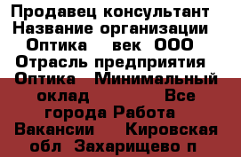 Продавец-консультант › Название организации ­ Оптика 21 век, ООО › Отрасль предприятия ­ Оптика › Минимальный оклад ­ 35 000 - Все города Работа » Вакансии   . Кировская обл.,Захарищево п.